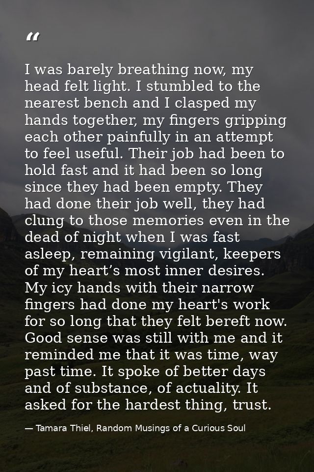 I was barely breathing now, my head felt light. I stumbled to the nearest bench and I clasped my hands together, my fing — Tamara Thiel, Random Musings of a Curious Soul