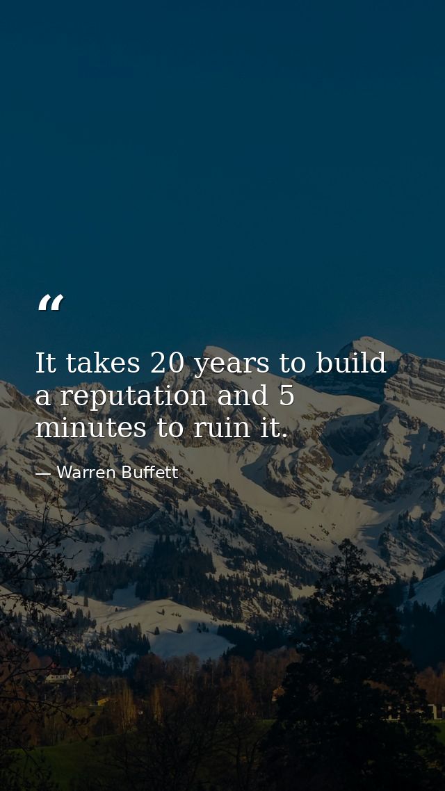 It takes 20 years to build a reputation and 5 minutes to ruin it. — Warren Buffett