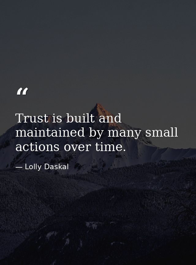 Trust is built and maintained by many small actions over time. — Lolly Daskal