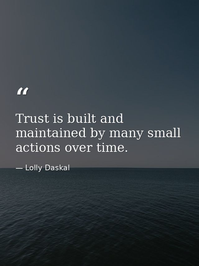 Trust is built and maintained by many small actions over time. — Lolly Daskal