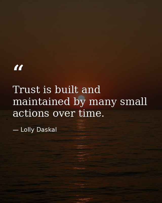 Trust is built and maintained by many small actions over time. — Lolly Daskal