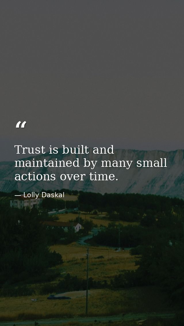 Trust is built and maintained by many small actions over time. — Lolly Daskal