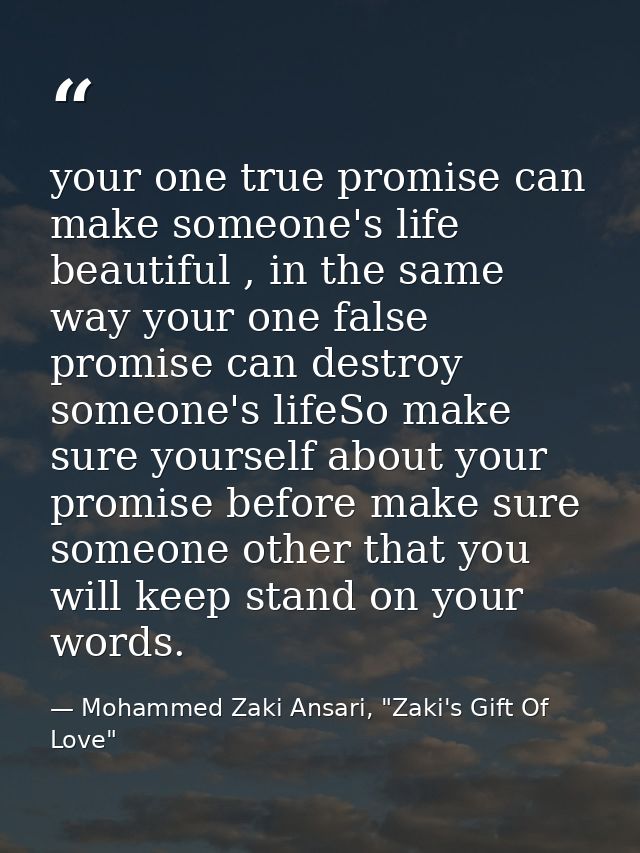 your one true promise can make someone's life beautiful , in the same way your one false promise can destroy someone's l — Mohammed Zaki Ansari, "Zaki's Gift Of Love"