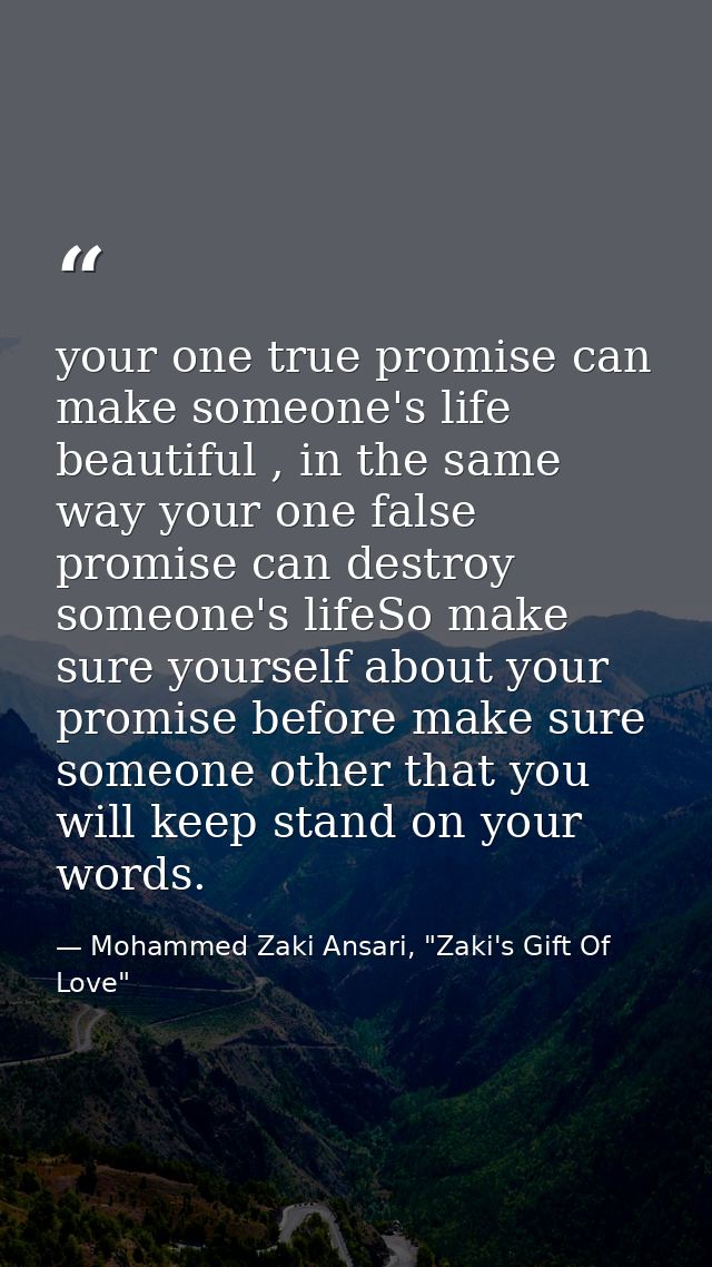 your one true promise can make someone's life beautiful , in the same way your one false promise can destroy someone's l — Mohammed Zaki Ansari, "Zaki's Gift Of Love"