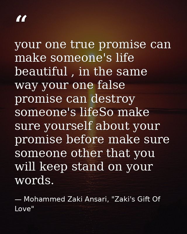 your one true promise can make someone's life beautiful , in the same way your one false promise can destroy someone's l — Mohammed Zaki Ansari, "Zaki's Gift Of Love"
