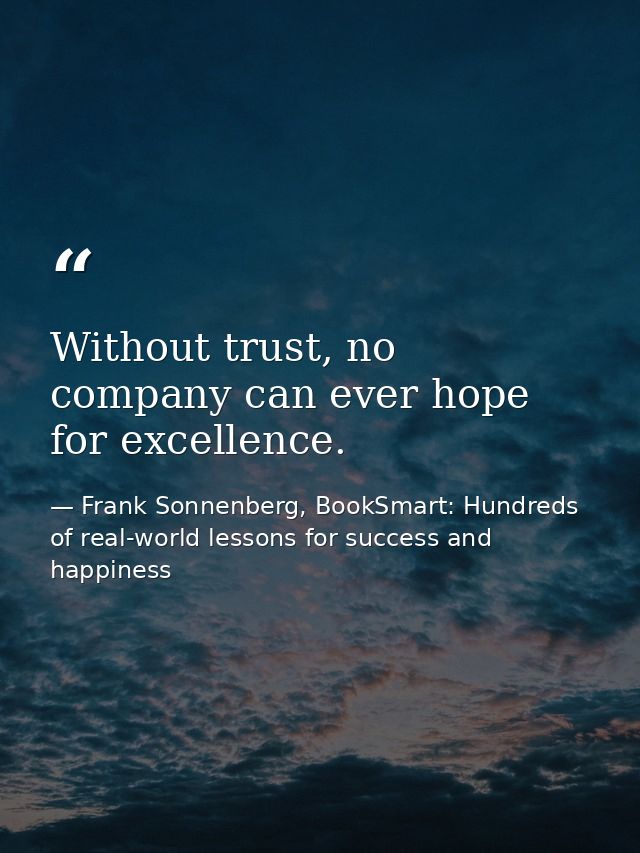 Without trust, no company can ever hope for excellence. — Frank Sonnenberg, BookSmart: Hundreds of real-world lessons for success and happiness
