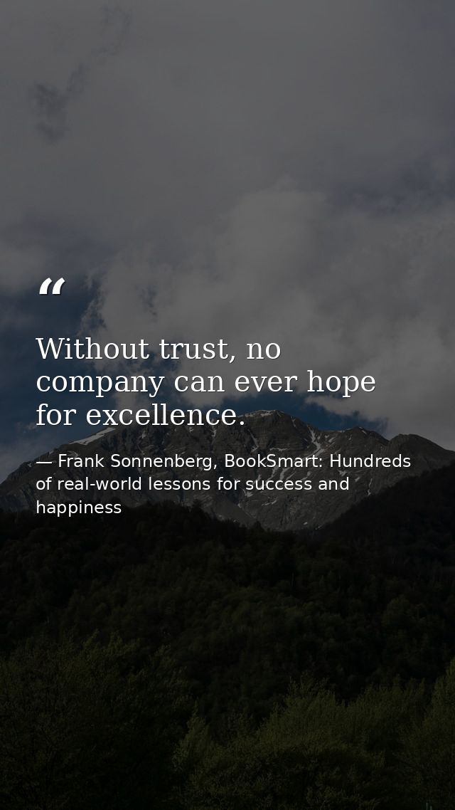 Without trust, no company can ever hope for excellence. — Frank Sonnenberg, BookSmart: Hundreds of real-world lessons for success and happiness
