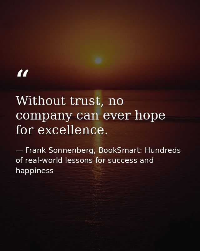 Without trust, no company can ever hope for excellence. — Frank Sonnenberg, BookSmart: Hundreds of real-world lessons for success and happiness