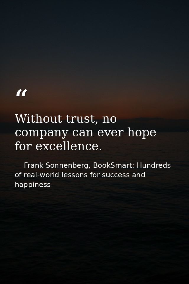 Without trust, no company can ever hope for excellence. — Frank Sonnenberg, BookSmart: Hundreds of real-world lessons for success and happiness