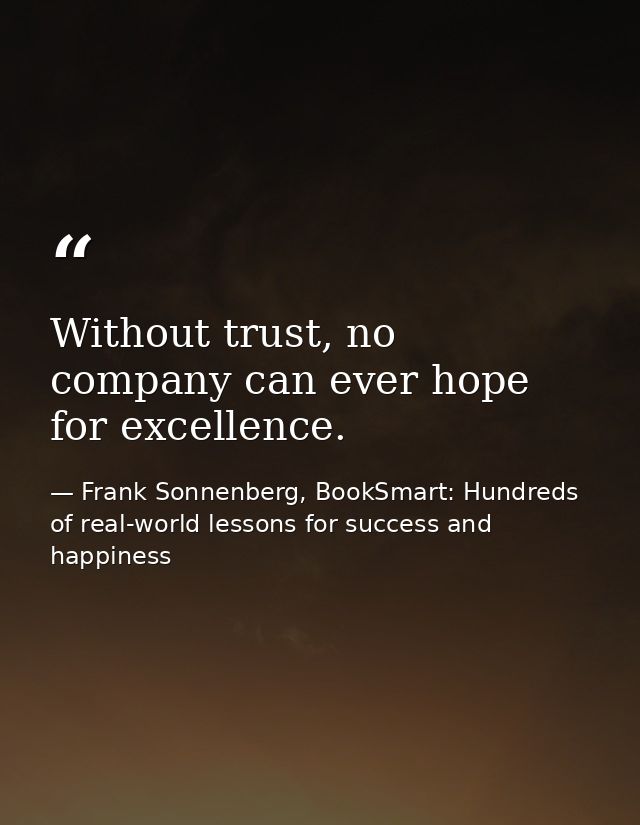 Without trust, no company can ever hope for excellence. — Frank Sonnenberg, BookSmart: Hundreds of real-world lessons for success and happiness