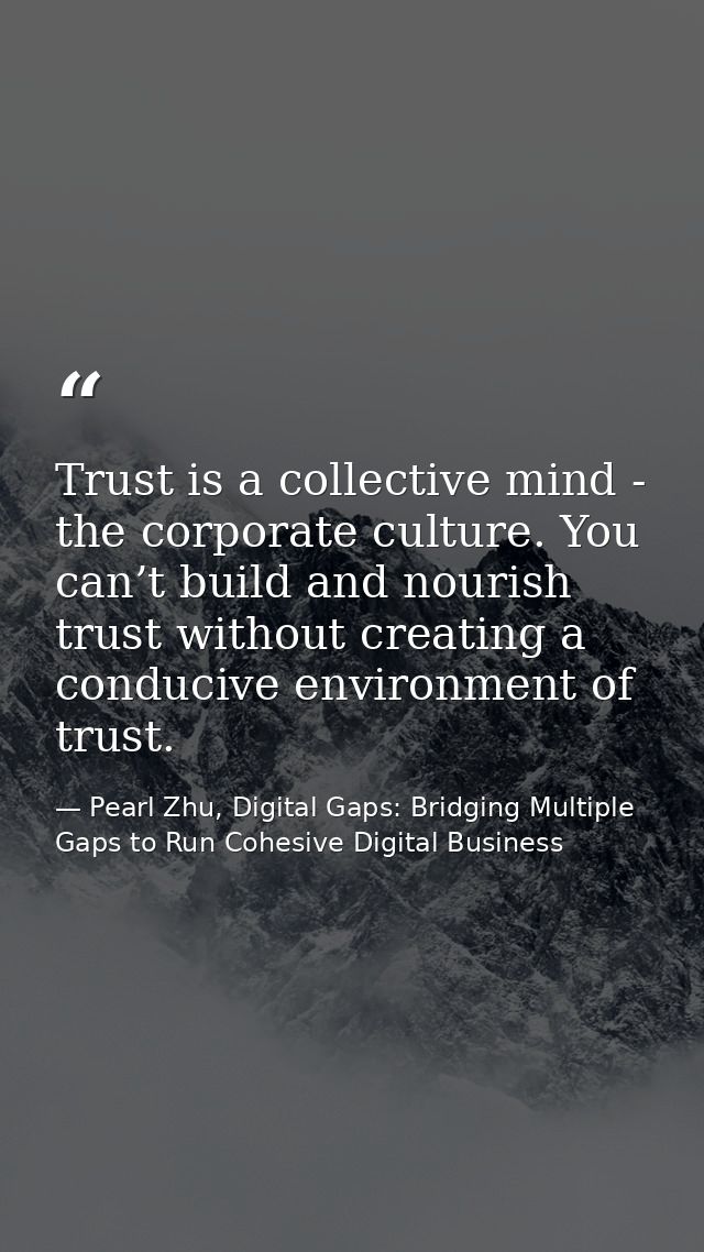 Trust is a collective mind - the corporate culture. You can’t build and nourish trust without creating a conducive envir — Pearl Zhu, Digital Gaps: Bridging Multiple Gaps to Run Cohesive Digital Business
