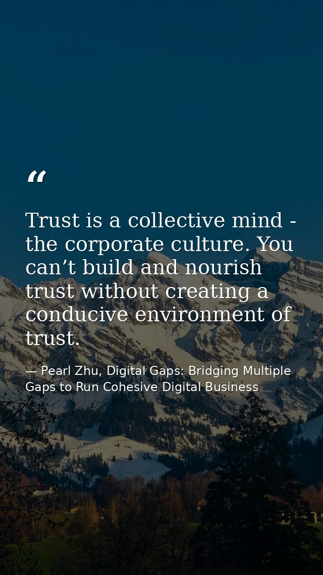 Trust is a collective mind - the corporate culture. You can’t build and nourish trust without creating a conducive envir — Pearl Zhu, Digital Gaps: Bridging Multiple Gaps to Run Cohesive Digital Business