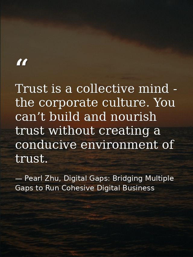 Trust is a collective mind - the corporate culture. You can’t build and nourish trust without creating a conducive envir — Pearl Zhu, Digital Gaps: Bridging Multiple Gaps to Run Cohesive Digital Business
