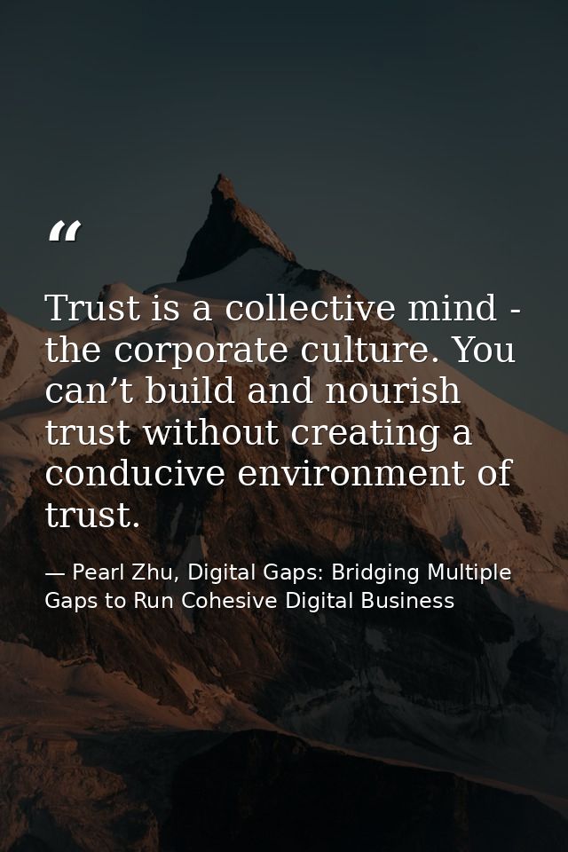 Trust is a collective mind - the corporate culture. You can’t build and nourish trust without creating a conducive envir — Pearl Zhu, Digital Gaps: Bridging Multiple Gaps to Run Cohesive Digital Business