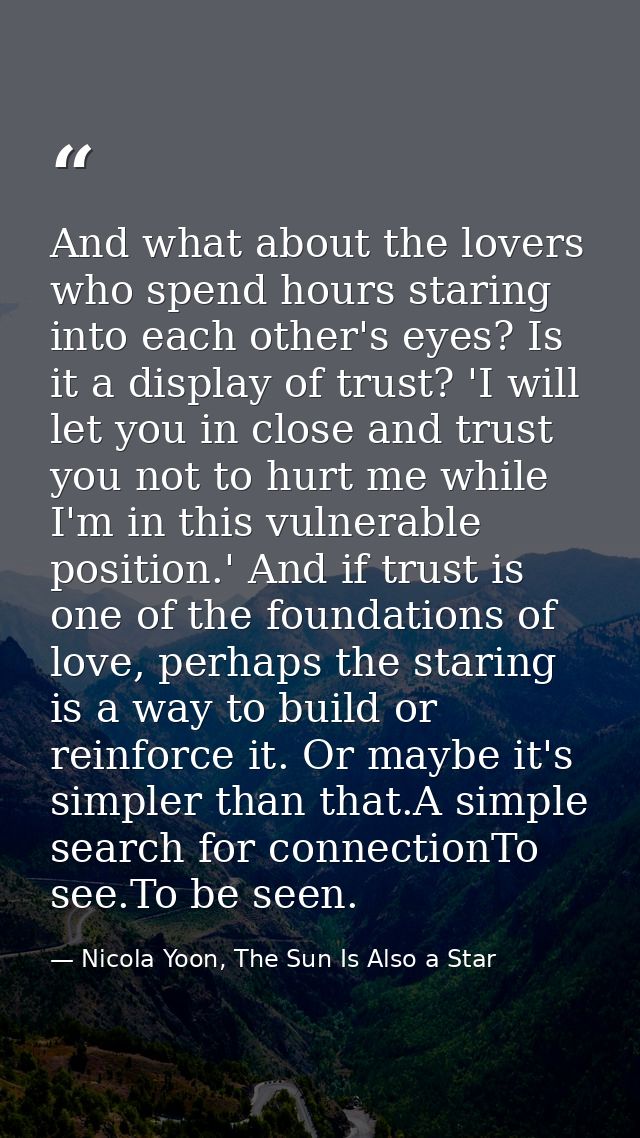 And what about the lovers who spend hours staring into each other's eyes? Is it a display of trust? 'I will let you in c — Nicola Yoon, The Sun Is Also a Star