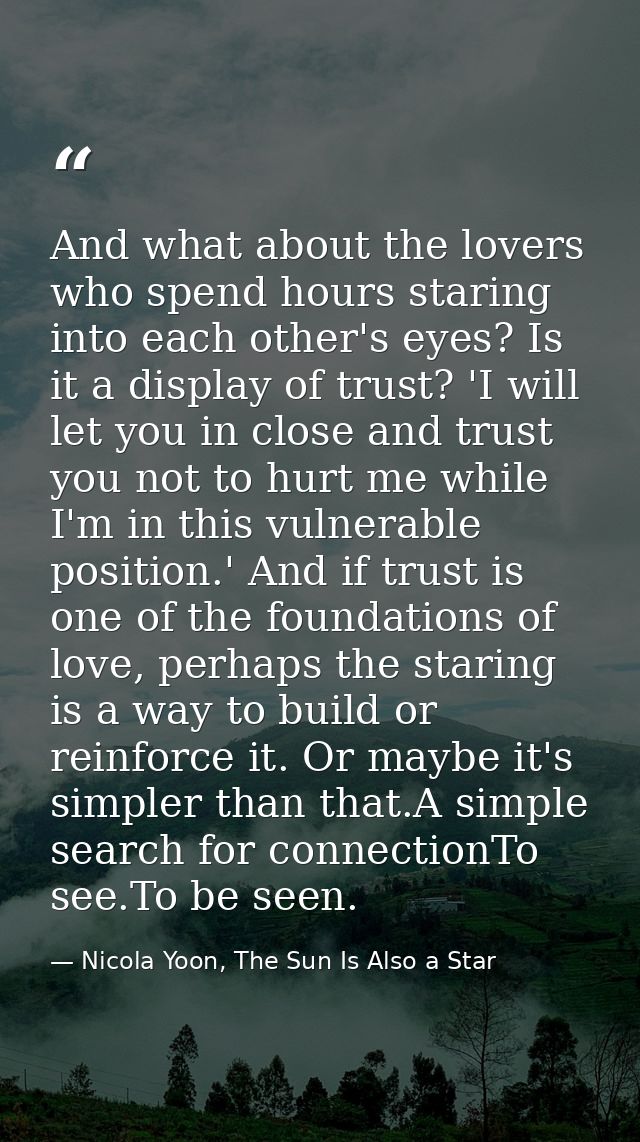 And what about the lovers who spend hours staring into each other's eyes? Is it a display of trust? 'I will let you in c — Nicola Yoon, The Sun Is Also a Star