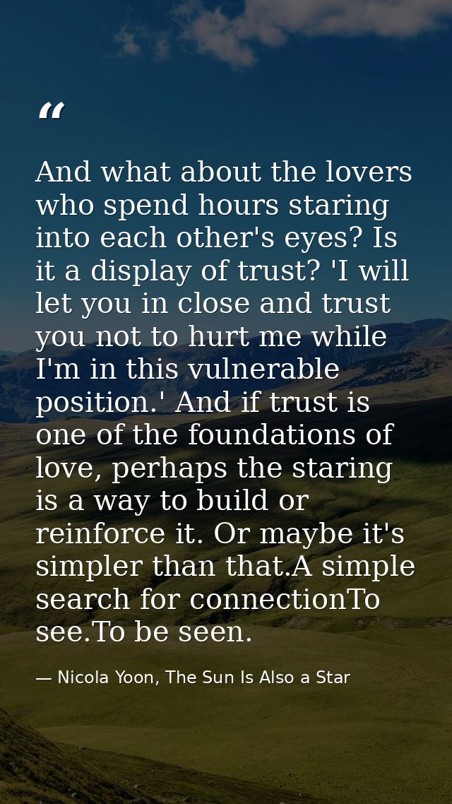 And what about the lovers who spend hours staring into each other's eyes? Is it a display of trust? 'I will let you in c — Nicola Yoon, The Sun Is Also a Star