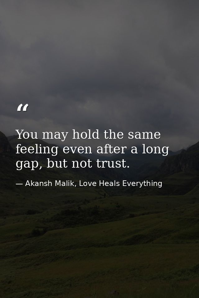 You may hold the same feeling even after a long gap, but not trust. — Akansh Malik, Love Heals Everything