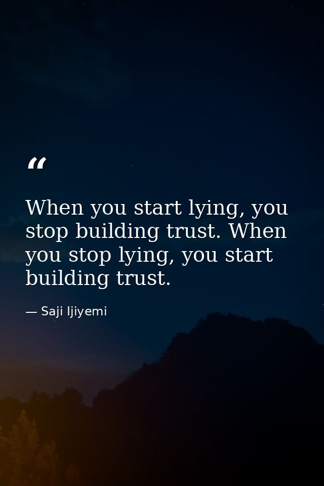 When you start lying, you stop building trust. When you stop lying, you start building trust. — Saji Ijiyemi
