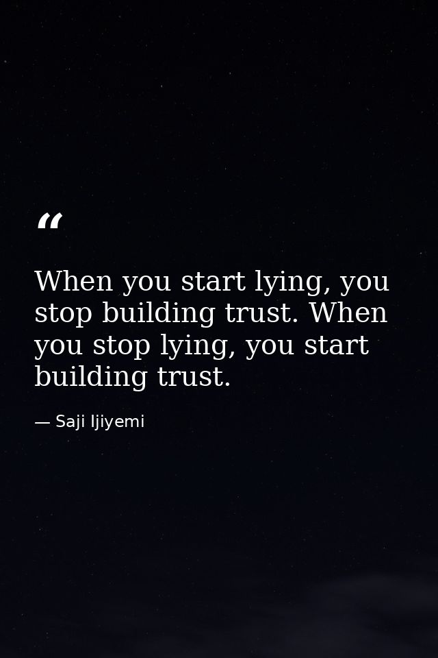When you start lying, you stop building trust. When you stop lying, you start building trust. — Saji Ijiyemi