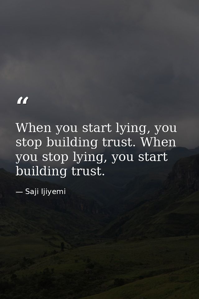 When you start lying, you stop building trust. When you stop lying, you start building trust. — Saji Ijiyemi
