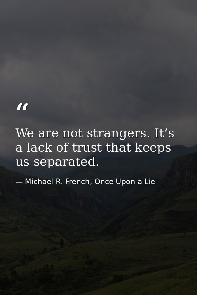 We are not strangers. It’s a lack of trust that keeps us separated. — Michael R. French, Once Upon a Lie