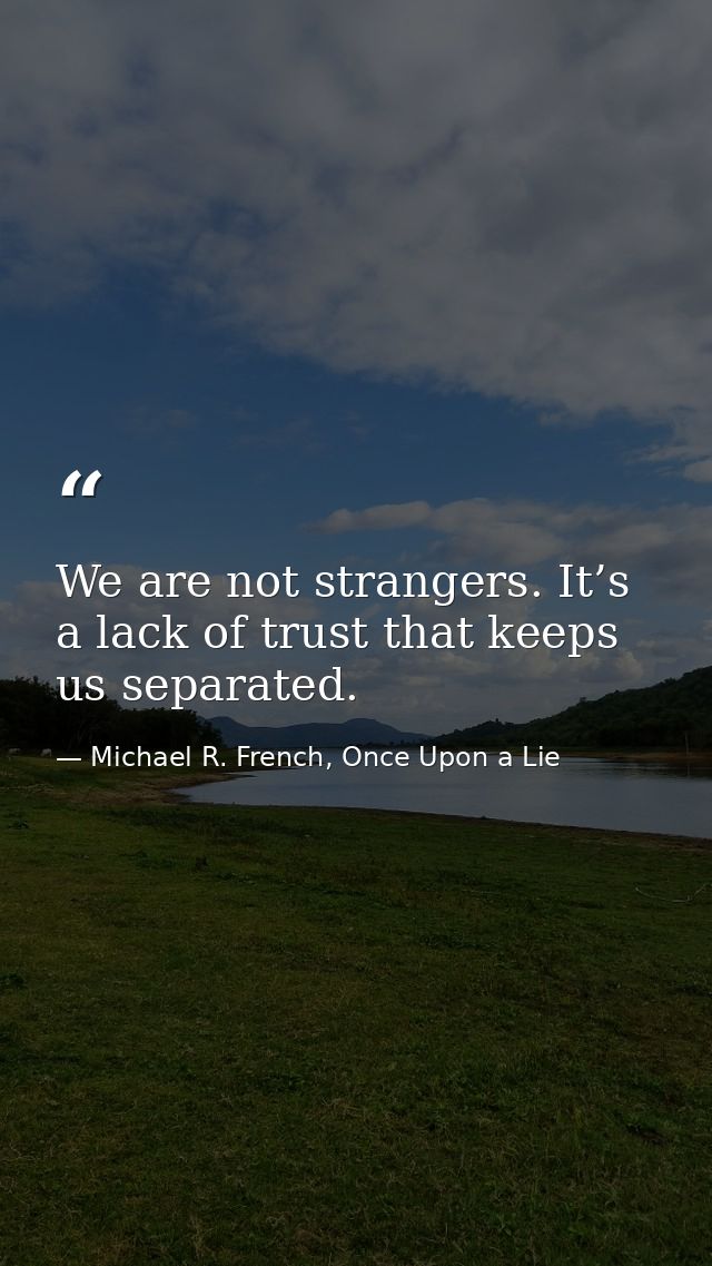 We are not strangers. It’s a lack of trust that keeps us separated. — Michael R. French, Once Upon a Lie