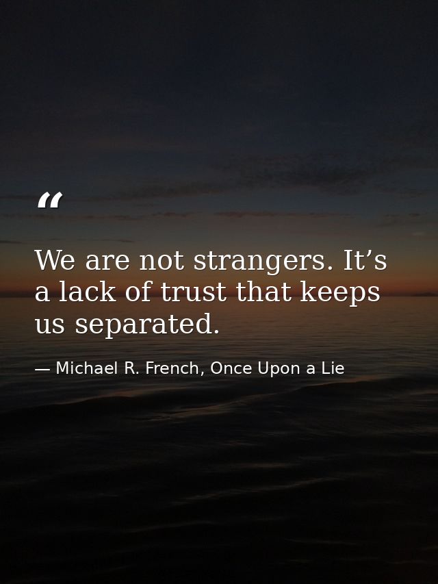 We are not strangers. It’s a lack of trust that keeps us separated. — Michael R. French, Once Upon a Lie