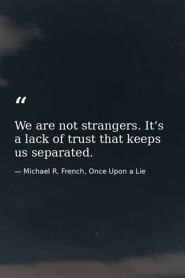 We are not strangers. It’s a lack of trust that keeps us separated. — Michael R. French, Once Upon a Lie