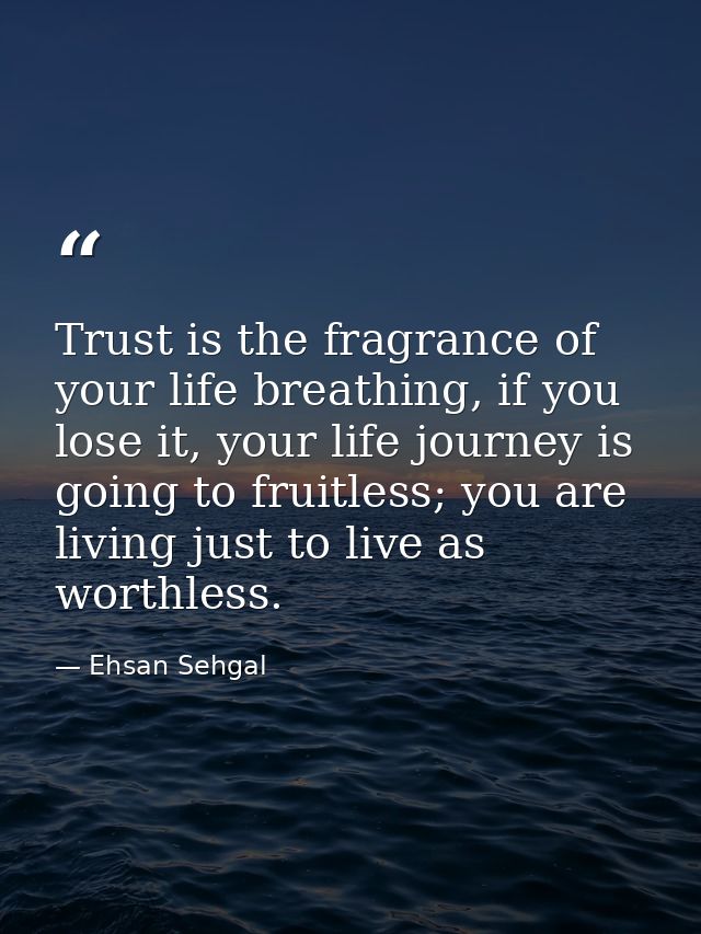Trust is the fragrance of your life breathing, if you lose it, your life journey is going to fruitless; you are living j — Ehsan Sehgal