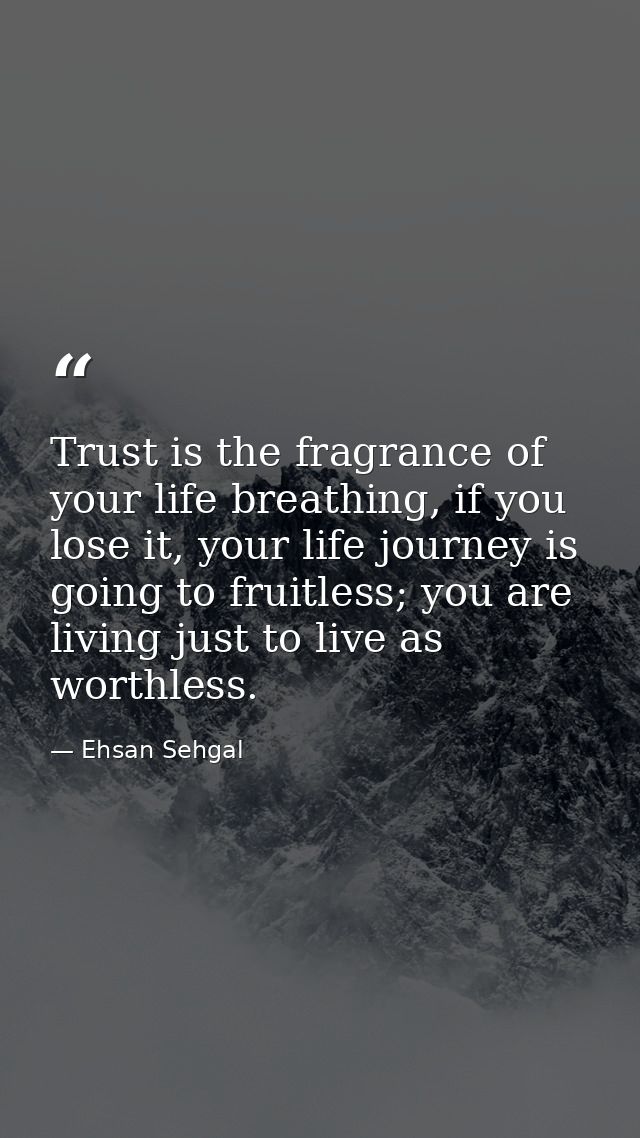 Trust is the fragrance of your life breathing, if you lose it, your life journey is going to fruitless; you are living j — Ehsan Sehgal