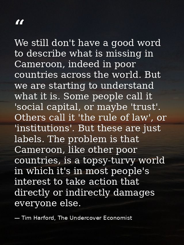We still don't have a good word to describe what is missing in Cameroon, indeed in poor countries across the world. But  — Tim Harford, The Undercover Economist