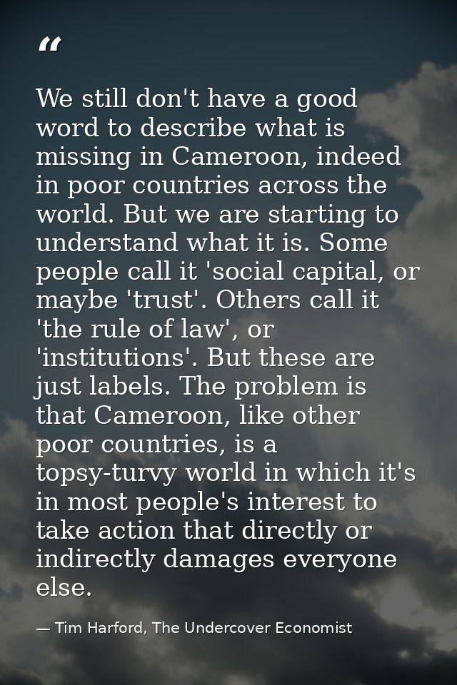 We still don't have a good word to describe what is missing in Cameroon, indeed in poor countries across the world. But  — Tim Harford, The Undercover Economist