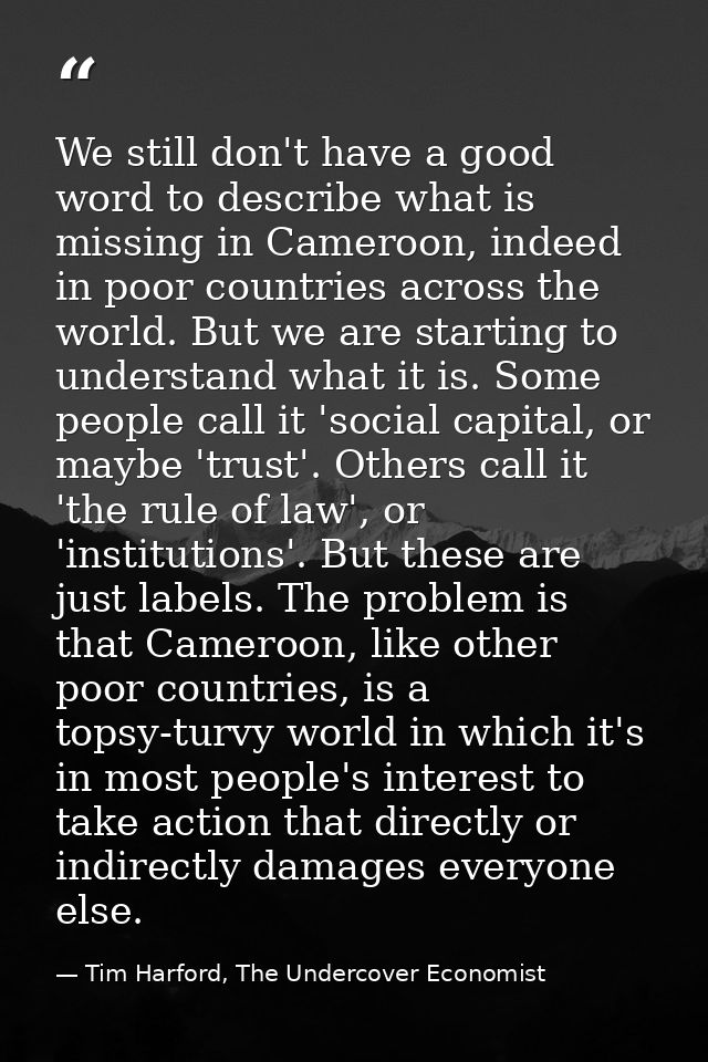 We still don't have a good word to describe what is missing in Cameroon, indeed in poor countries across the world. But  — Tim Harford, The Undercover Economist