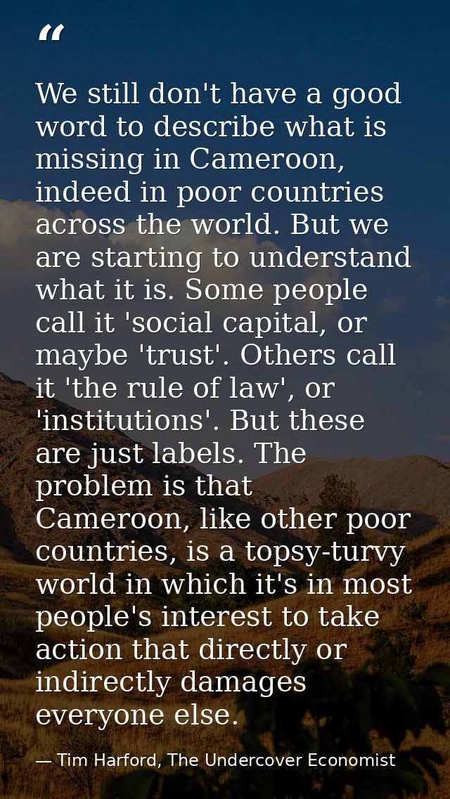 We still don't have a good word to describe what is missing in Cameroon, indeed in poor countries across the world. But  — Tim Harford, The Undercover Economist
