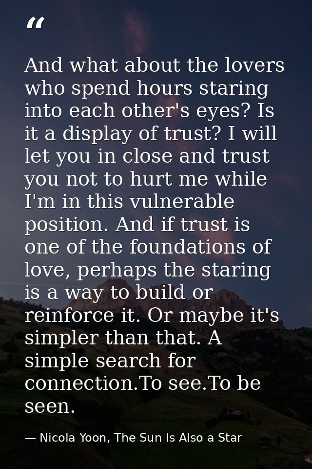 And what about the lovers who spend hours staring into each other's eyes? Is it a display of trust? I will let you in cl — Nicola Yoon, The Sun Is Also a Star