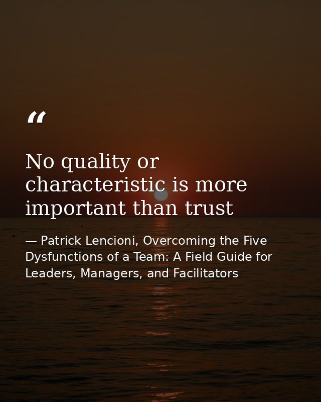 No quality or characteristic is more important than trust — Patrick Lencioni, Overcoming the Five Dysfunctions of a Team: A Field Guide for Leaders, Managers, and Facilitators