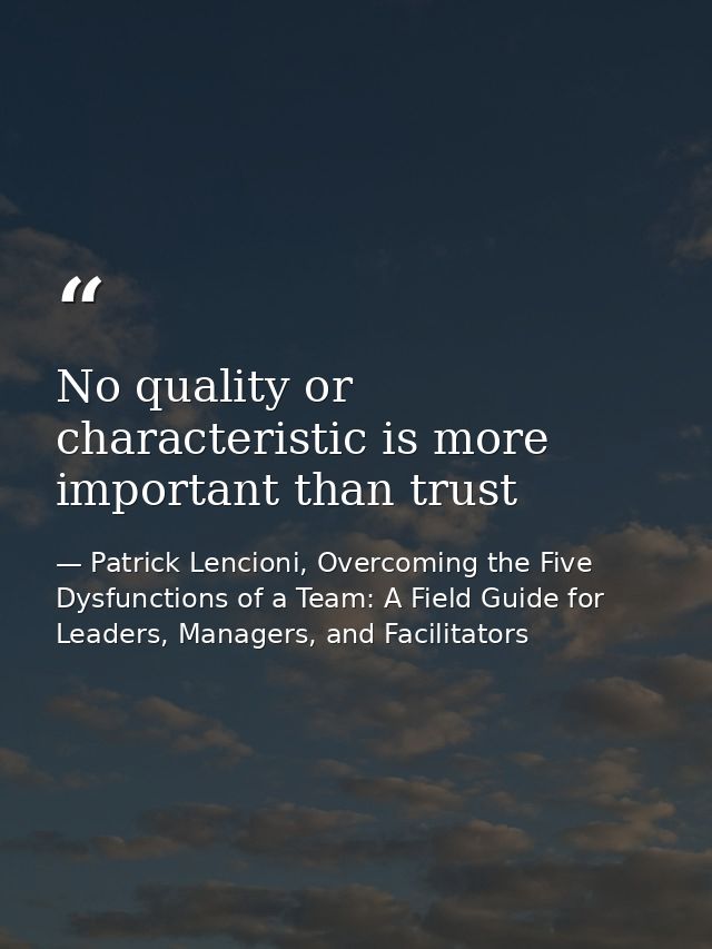No quality or characteristic is more important than trust — Patrick Lencioni, Overcoming the Five Dysfunctions of a Team: A Field Guide for Leaders, Managers, and Facilitators