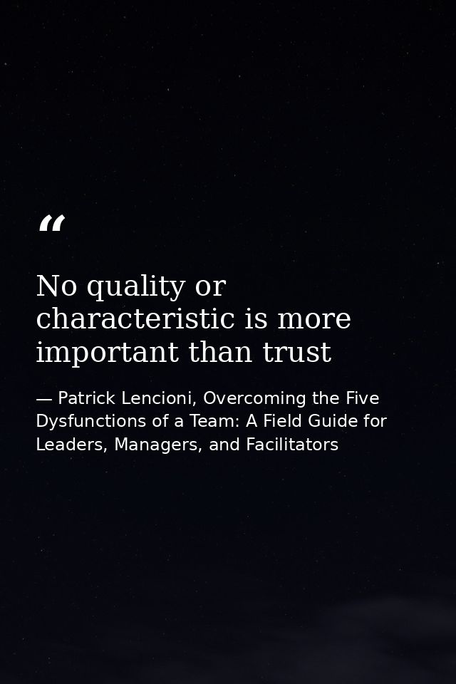 No quality or characteristic is more important than trust — Patrick Lencioni, Overcoming the Five Dysfunctions of a Team: A Field Guide for Leaders, Managers, and Facilitators