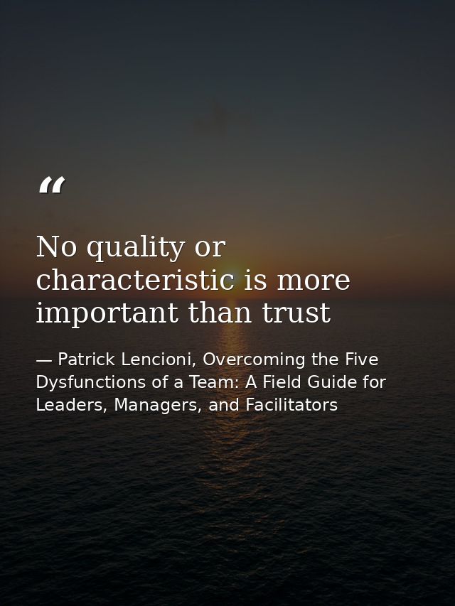 No quality or characteristic is more important than trust — Patrick Lencioni, Overcoming the Five Dysfunctions of a Team: A Field Guide for Leaders, Managers, and Facilitators