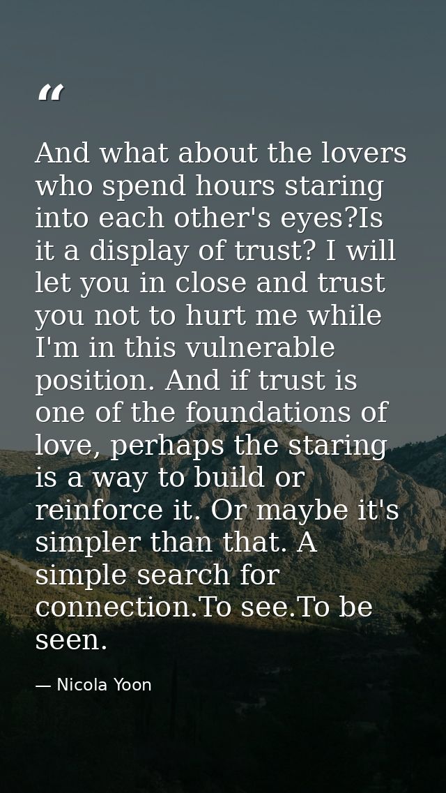And what about the lovers who spend hours staring into each other's eyes?Is it a display of trust? I will let you in clo — Nicola Yoon