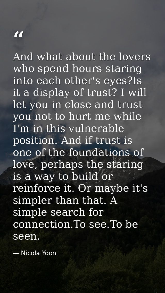 And what about the lovers who spend hours staring into each other's eyes?Is it a display of trust? I will let you in clo — Nicola Yoon