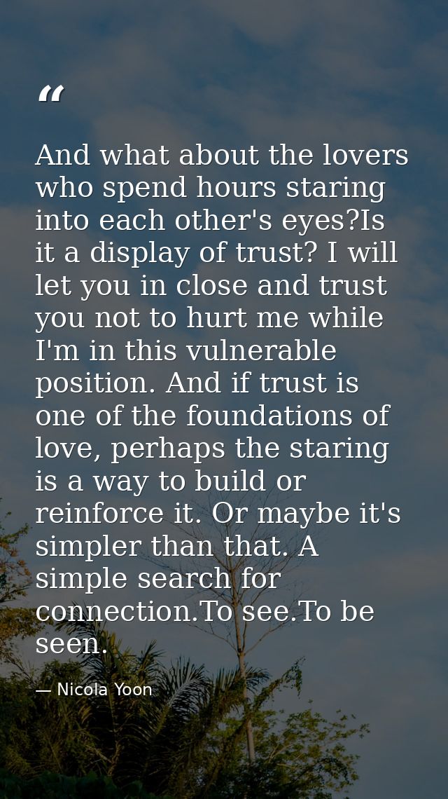 And what about the lovers who spend hours staring into each other's eyes?Is it a display of trust? I will let you in clo — Nicola Yoon
