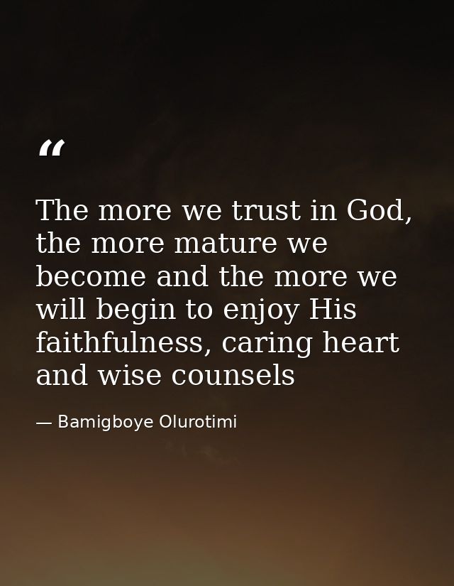 The more we trust in God, the more mature we become and the more we will begin to enjoy His faithfulness, caring heart a — Bamigboye Olurotimi