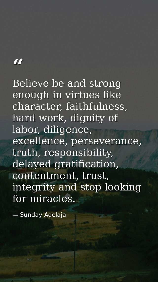 Believe be and strong enough in virtues like character, faithfulness, hard work, dignity of labor, diligence, excellence — Sunday Adelaja