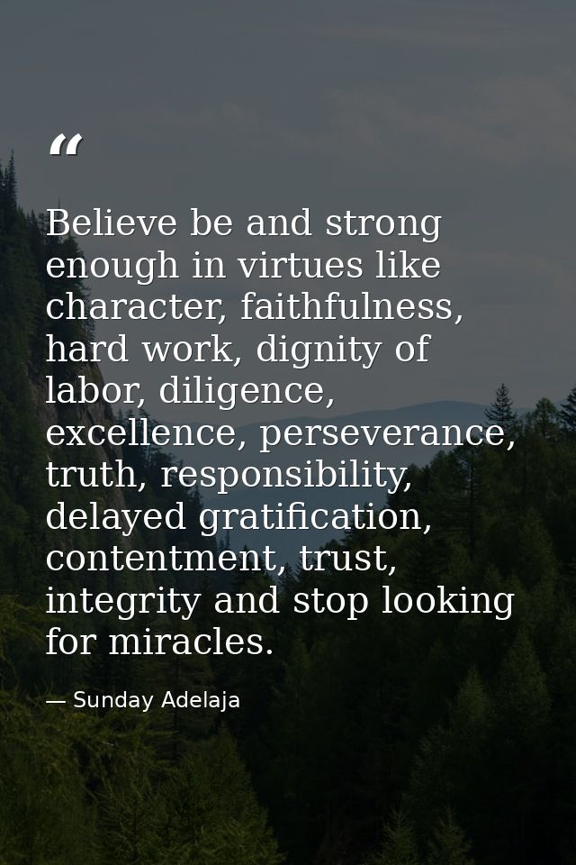 Believe be and strong enough in virtues like character, faithfulness, hard work, dignity of labor, diligence, excellence — Sunday Adelaja