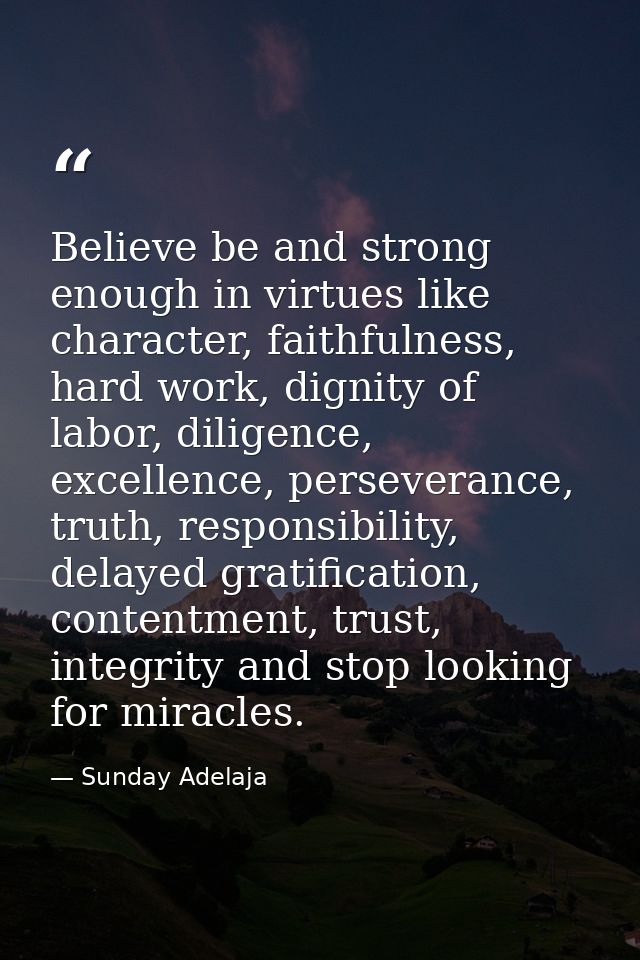 Believe be and strong enough in virtues like character, faithfulness, hard work, dignity of labor, diligence, excellence — Sunday Adelaja