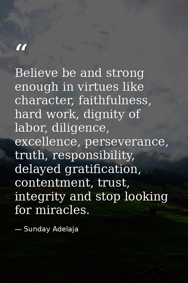 Believe be and strong enough in virtues like character, faithfulness, hard work, dignity of labor, diligence, excellence — Sunday Adelaja
