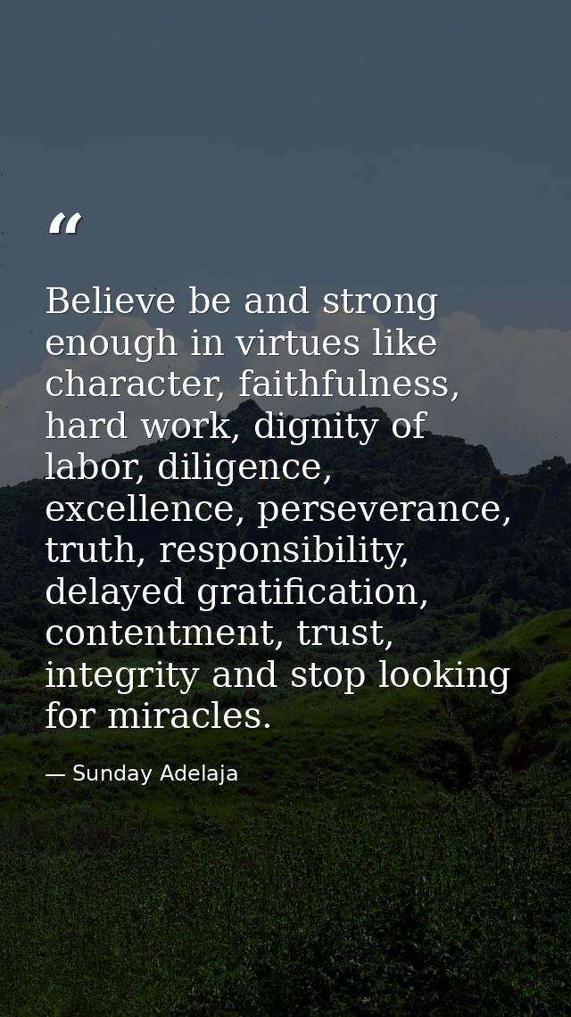 Believe be and strong enough in virtues like character, faithfulness, hard work, dignity of labor, diligence, excellence — Sunday Adelaja
