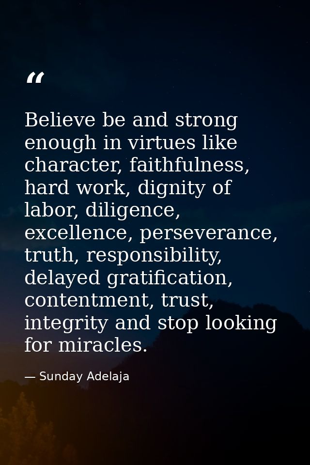 Believe be and strong enough in virtues like character, faithfulness, hard work, dignity of labor, diligence, excellence — Sunday Adelaja